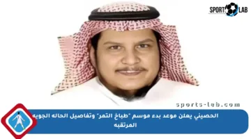 الحصيني يعلن موعد بدء موسم “طباخ التمر” وتفاصيل الحالة الجوية المرتقبة